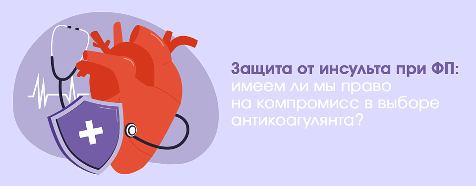 Защита от инсульта при ФП: имеем ли мы право на компромисс в выборе антикоагулянта?