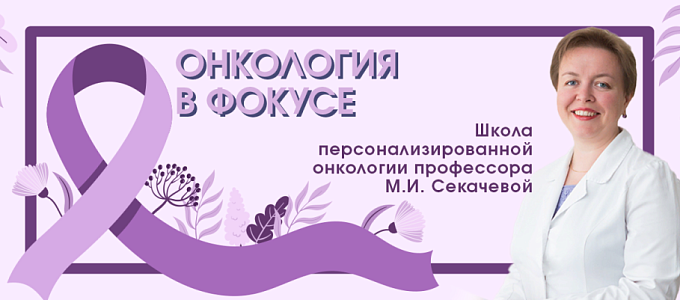 Онкология в фокусе. Школа персонализированной онкологии профессора М.И. Секачевой