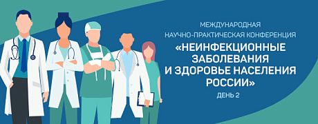 Международная научно-практическая конференция «Неинфекционные заболевания и здоровье населения России» День 2